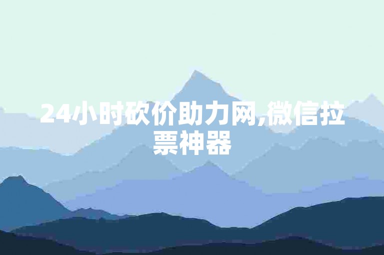 24小时砍价助力网,微信拉票神器