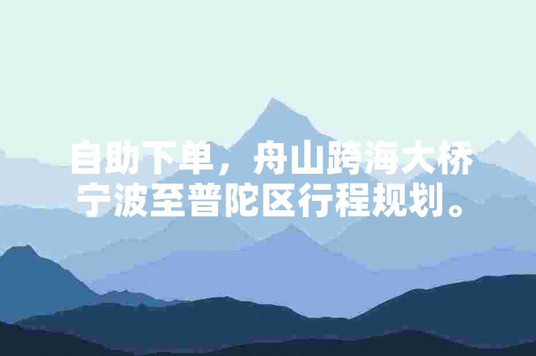 自助下单，舟山跨海大桥宁波至普陀区行程规划。