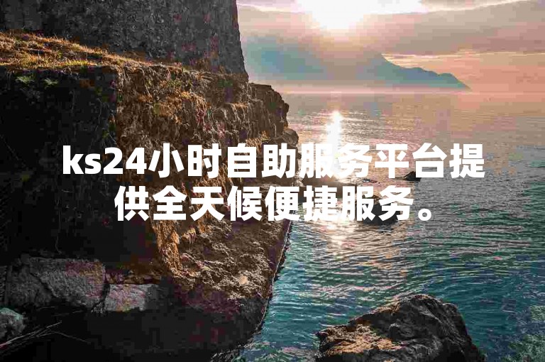 ks24小时自助服务平台提供全天候便捷服务。