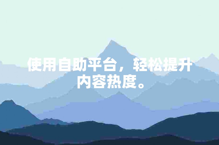 使用自助平台，轻松提升内容热度。