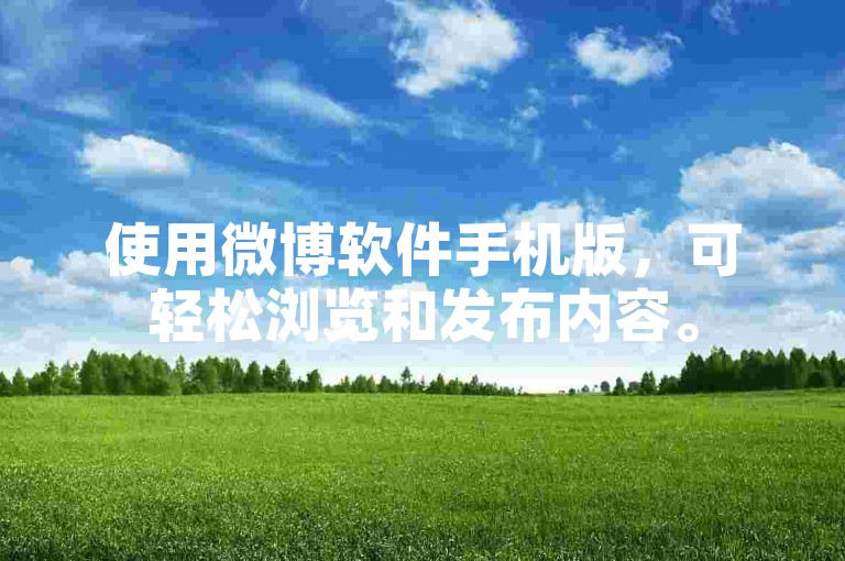 使用微博软件手机版，可轻松浏览和发布内容。