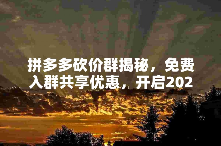 拼多多砍价群揭秘，免费入群共享优惠，开启2025省钱新篇章。