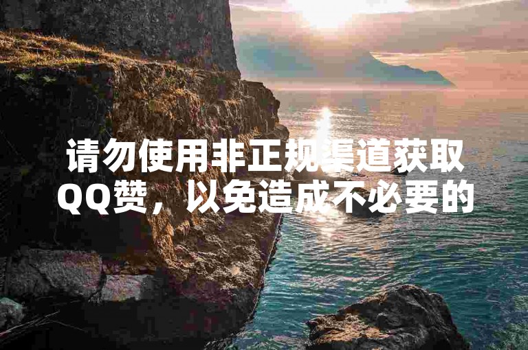 请勿使用非正规渠道获取QQ赞，以免造成不必要的风险。