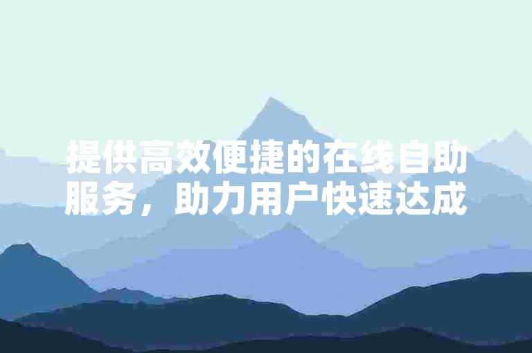 提供高效便捷的在线自助服务，助力用户快速达成目标。