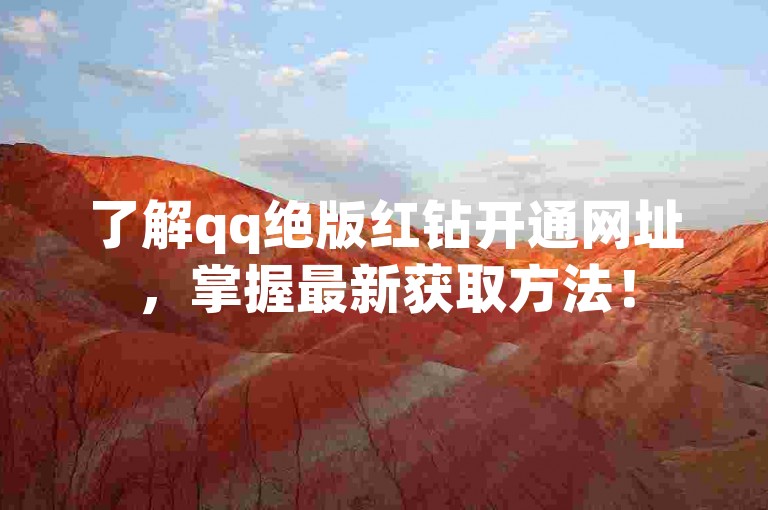 了解qq绝版红钻开通网址，掌握最新获取方法！