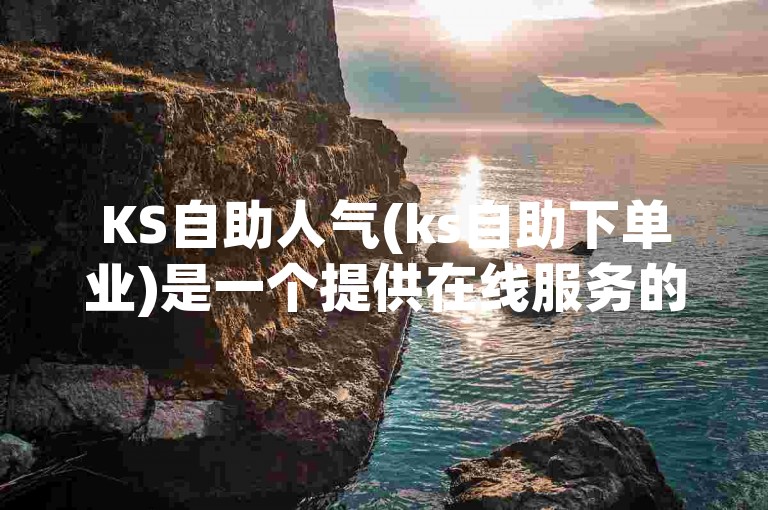 KS自助人气(ks自助下单业)是一个提供在线服务的平台。