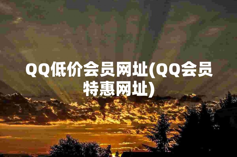 QQ低价会员网址(QQ会员特惠网址)